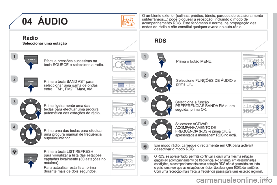 PEUGEOT 3008 2013.5. Manual de utilização (in Portuguese) 04
355
ÁUDIO
Efectue pressões sucessivas na
tecla SOURCE e seleccione a rádio.
Prima a tecla BAND AST para
seleccionar uma gama de ondas
entre : FM1, FM2, FMast, AM.
Prima ligei PEUGEOT 3008 2013.5. Manual de utilização (in Portuguese) 04
355
ÁUDIO
Efectue pressões sucessivas na
tecla SOURCE e seleccione a rádio.
Prima a tecla BAND AST para
seleccionar uma gama de ondas
entre : FM1, FM2, FMast, AM.
Prima ligei