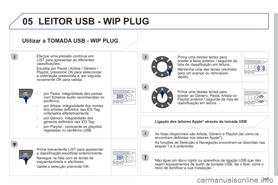 PEUGEOT 3008 2013.5. Manual de utilização (in Portuguese) 05
359
Utilizar a TOMADA USB - WIP PLUG
Prima brevemente LIST para apresentar
a classifi cação escolhida anteriormente.
Navegue na lista com as teclas de
esquerda/direita e alto/baixo PEUGEOT 3008 2013.5. Manual de utilização (in Portuguese) 05
359
Utilizar a TOMADA USB - WIP PLUG
Prima brevemente LIST para apresentar
a classifi cação escolhida anteriormente.
Navegue na lista com as teclas de
esquerda/direita e alto/baixo
