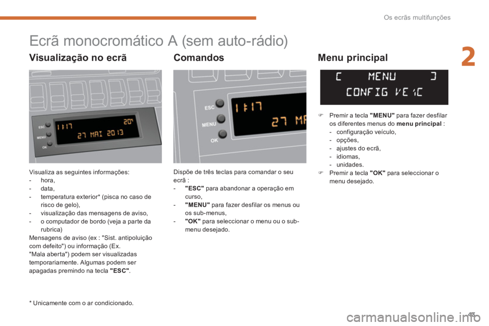 PEUGEOT 3008 2013.5.  Manual de utilização (in Portuguese) 2
Os ecrãs multifunções
43
  Visualiza as seguintes informações: 
   
 
-  hora, 
   
-  data, 
   
-  temperatura exterior *  (pisca no caso de 
risco de gelo), 
   
-   visualização das mensa