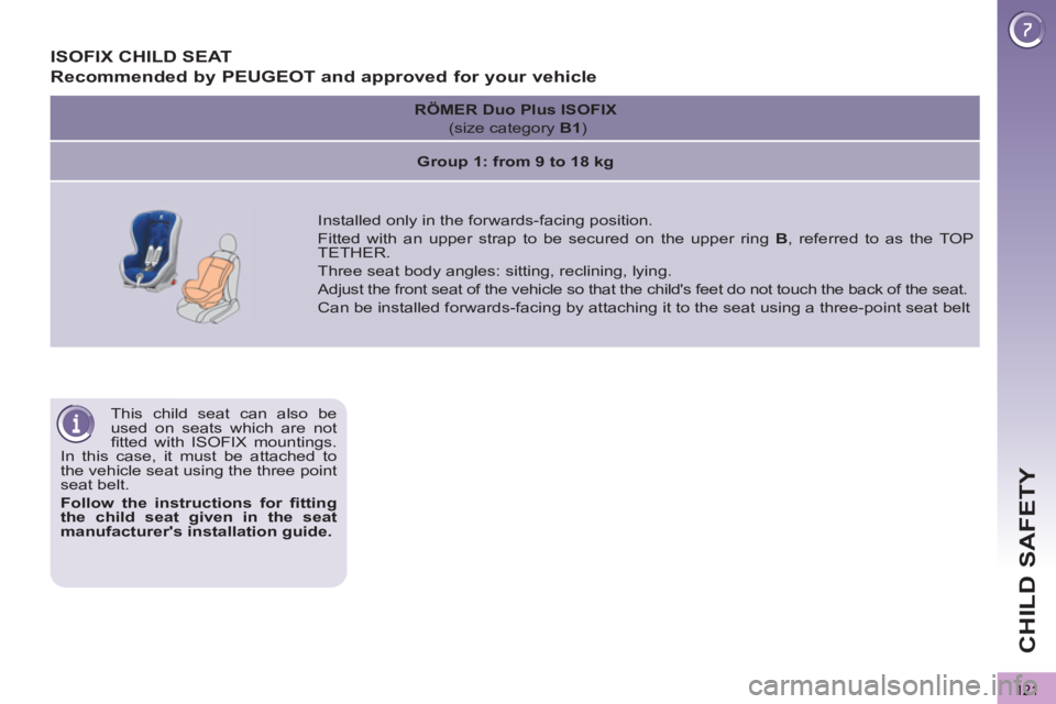 PEUGEOT 3008 2013  Owners Manual 121
CHILD SAFETY
   
This child seat can also be 
used on seats which are not 
ﬁ tted with ISOFIX mountings. 
In this case, it must be attached to 
the vehicle seat using the three point 
seat belt.