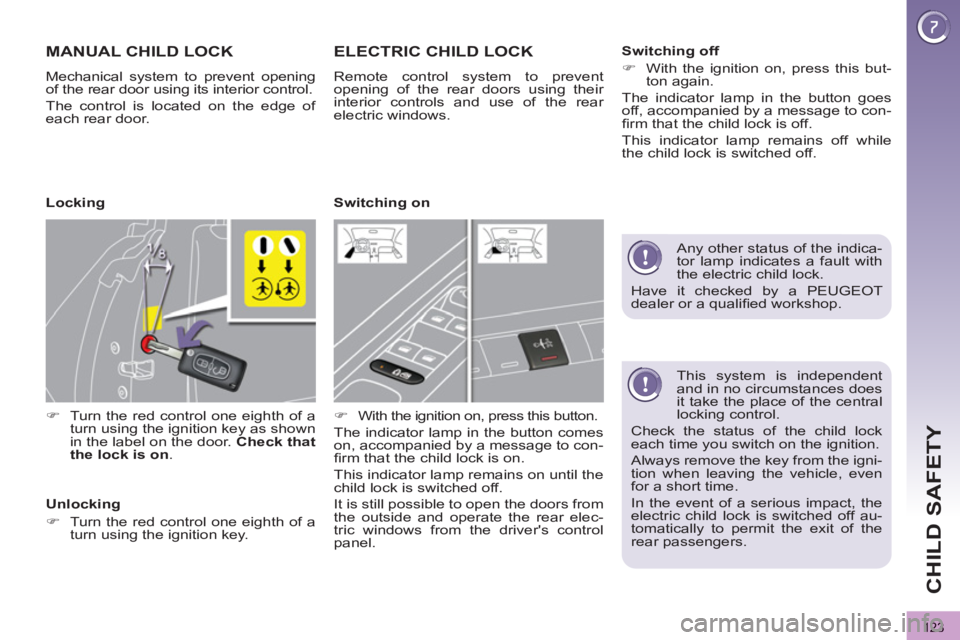 PEUGEOT 3008 2013  Owners Manual 123
CHILD SAFETY
   
This system is independent 
and in no circumstances does 
it take the place of the central 
locking control. 
  Check the status of the child lock 
each time you switch on the ign