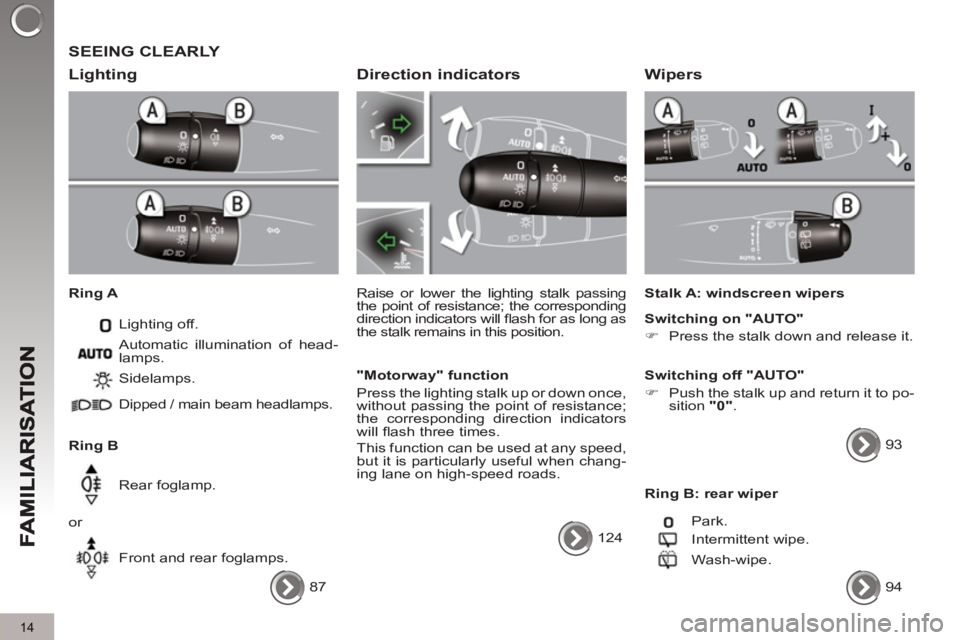 PEUGEOT 3008 2013  Owners Manual 14
  SEEING CLEARLY 
   
Li
ghting 
 
 
Ring A 
  Lighting off. 
   
Ring B   Sidelamps. 
  Dipped / main beam headlamps.  
  Rear foglamp. 
  or 
  Front and rear foglamps.    Automatic illumination 