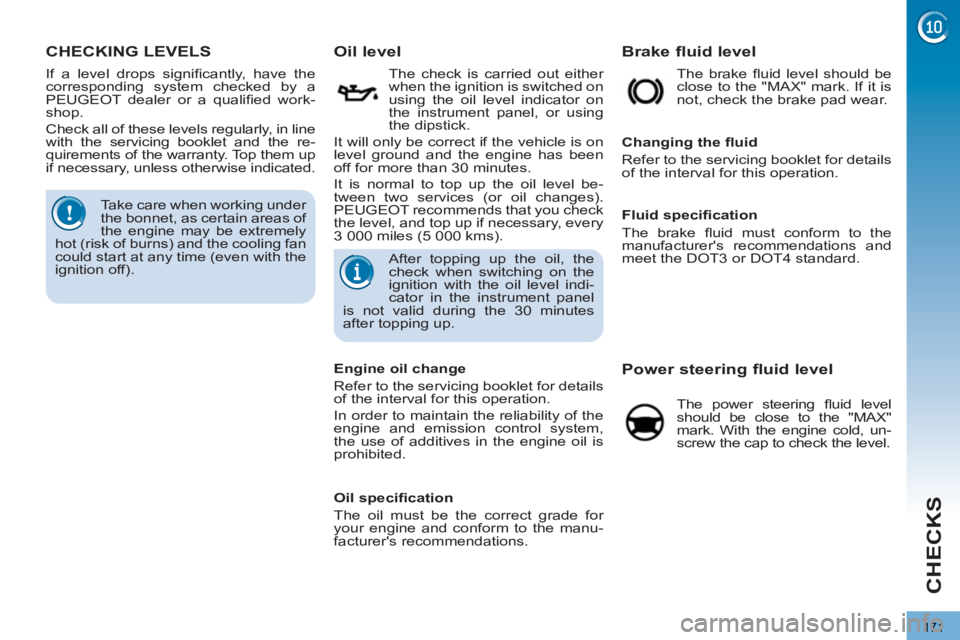 PEUGEOT 3008 2013  Owners Manual 171
CHECKS
CHECKING LEVELS    
 
 
 
 
 
 
 
 
 
 
 
 
 
 
 
 
Oil level 
 
 
 
The check is carried out either 
when the ignition is switched on 
using the oil level indicator on 
the instrument pane