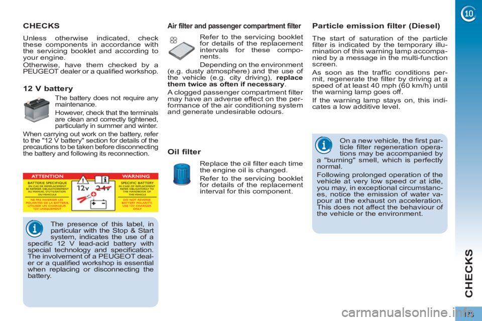 PEUGEOT 3008 2013  Owners Manual 173
CHECKS
CHECKS  
 
 
Unless otherwise indicated, check 
these components in accordance with 
the servicing booklet and according to 
your engine. 
  Otherwise, have them checked by a 
PEUGEOT deale