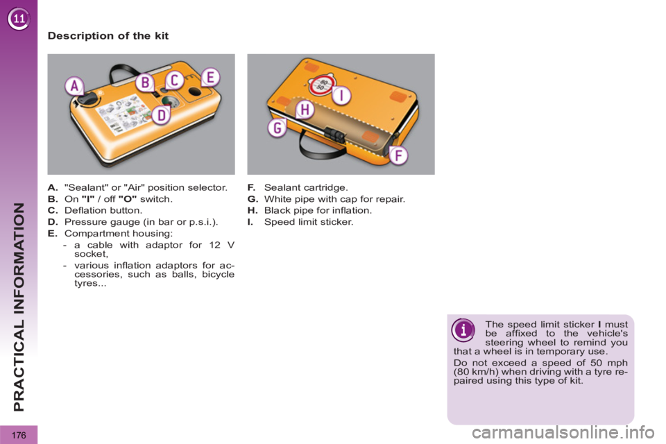 PEUGEOT 3008 2013  Owners Manual 176
PRACTICAL INFORMATION
   
Description of the kit 
 
 
 
A. 
  "Sealant" or "Air" position selector. 
   
B. 
 On  "I" 
 / off  "O" 
 switch. 
   
C. 
 Deﬂ ation button. 
   
D. 
  Pressure gauge