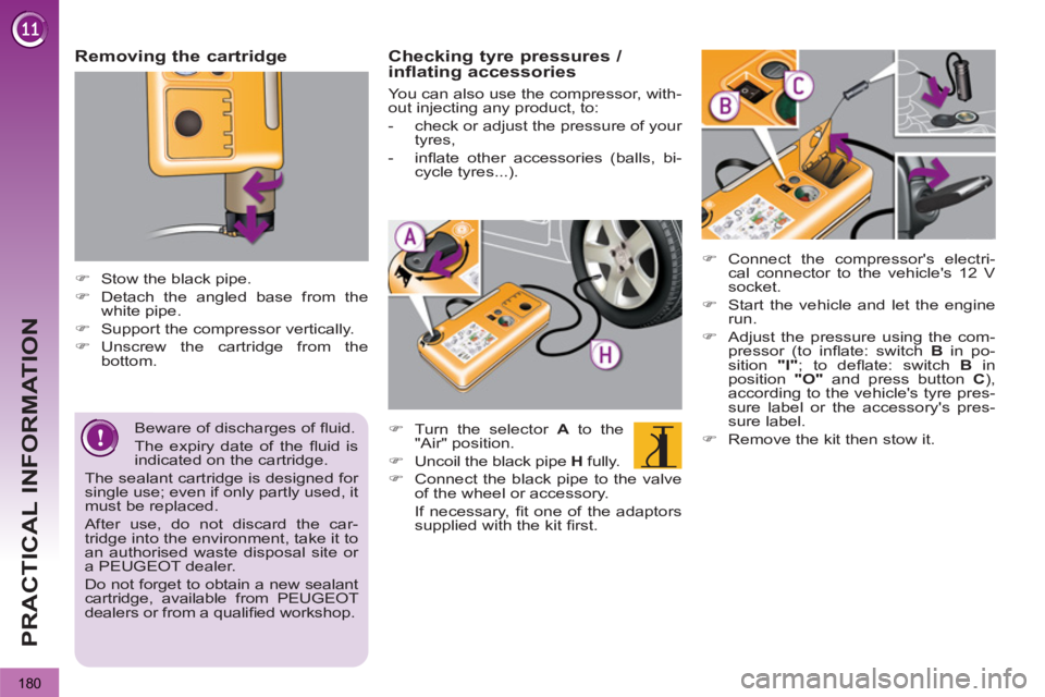 PEUGEOT 3008 2013  Owners Manual 180
PRACTICAL INFORMATION
   
Removing the cartridge 
 
 
 
 
�) 
  Stow the black pipe. 
   
�) 
  Detach the angled base from the 
white pipe. 
   
�) 
  Support the compressor vertically. 
   
�) 
