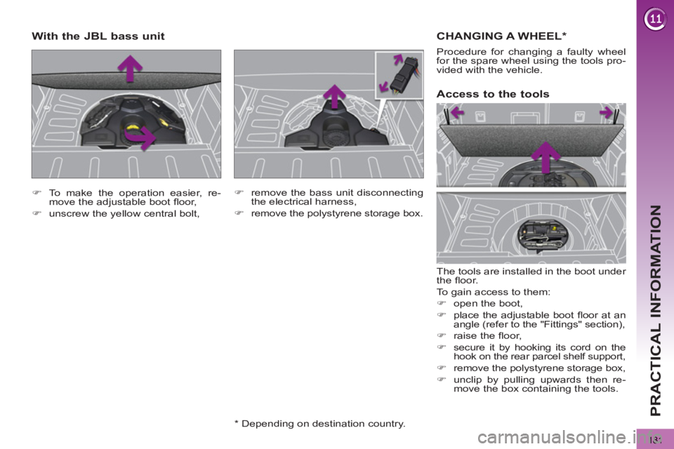PEUGEOT 3008 2013  Owners Manual 181
PRACTICAL INFORMATION
CHANGING A WHEEL *
 
The tools are installed in the boot under 
the ﬂ oor. 
  To gain access to them: 
   
 
�) 
  open the boot, 
   
�) 
  place the adjustable boot ﬂ o