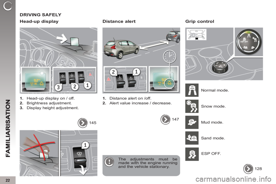 PEUGEOT 3008 2013  Owners Manual   DRIVING SAFELY 
   
Head-up displa
y
 
 
 
1. 
  Head-up display on / off. 
   
2. 
 Brightness adjustment. 
   
3. 
  Display height adjustment.  
  The adjustments must be 
made with the engine ru