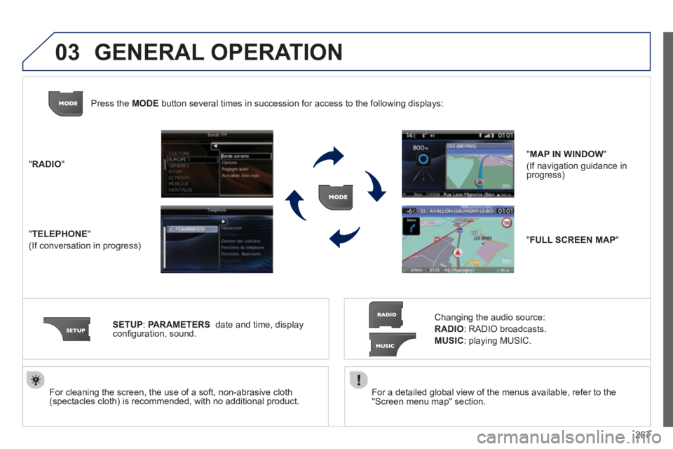 PEUGEOT 3008 2013  Owners Manual 267
03
   
For a detailed global view of the menus available, refer to the
"Screen menu map" section.  
     
For cleaning the screen, the use of a soft, non-abrasive cloth (spectacles cloth) is recom