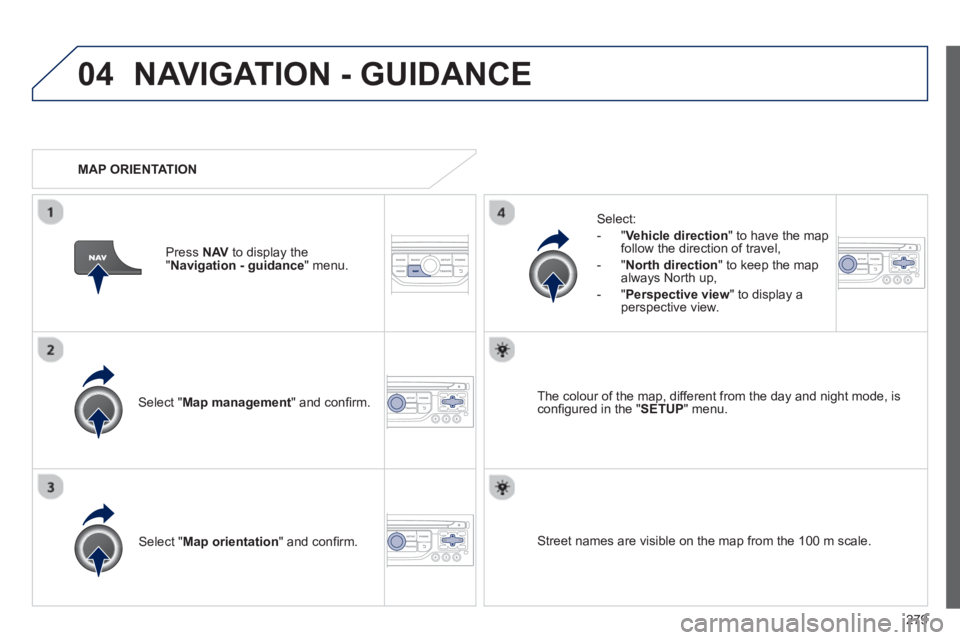 PEUGEOT 3008 2013  Owners Manual 279
04NAVIGATION - GUIDANCE 
Select " Map management  " and conﬁ rm.   
Select: 
   
 
-  
"Vehicle direction" to have the map follow the direction of travel, 
   
-  "North direction" to keep the m