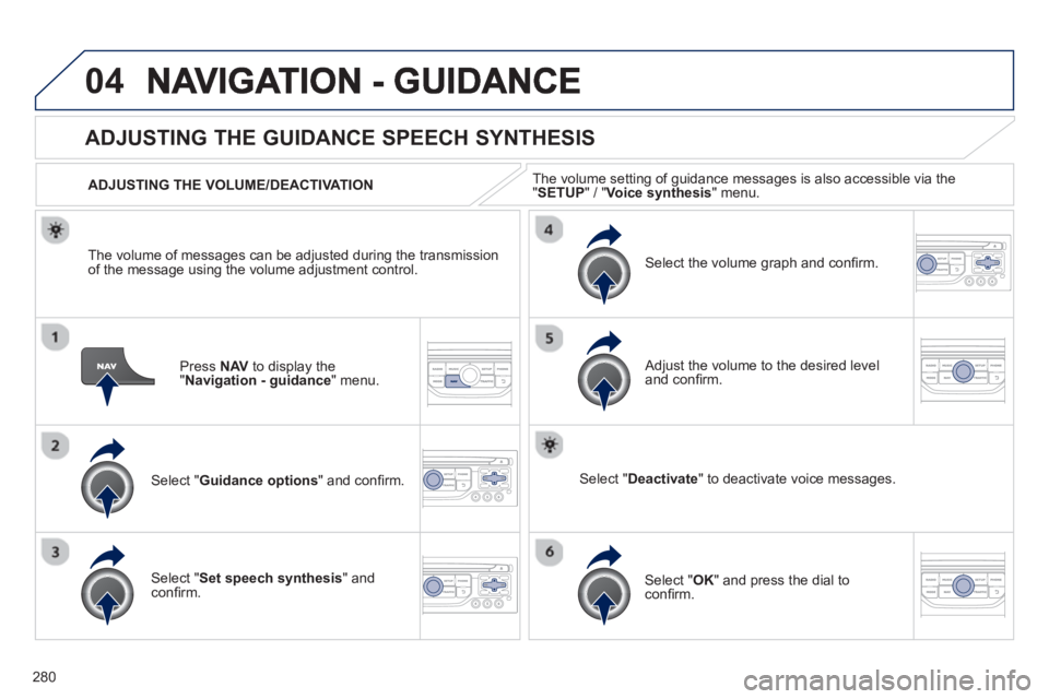 PEUGEOT 3008 2013  Owners Manual 280
04
Press  NAV   to display the"Navigation - guidance" menu.  
ADJUSTING THE GUIDANCE SPEECH SYNTHESIS 
Select " Guidance options 
" and conﬁ rm.      
ADJUSTING THE VOLUME/DEACTIVATION  
Select 