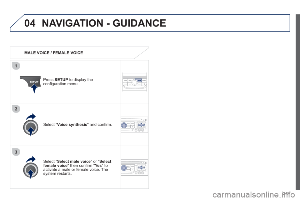 PEUGEOT 3008 2013  Owners Manual 281
04NAVIGATION - GUIDANCE 
   
 
MALE VOICE / FEMALE VOICE
Press  SETUP 
 to display theconﬁ guration menu. 
   
Select "Select male voice 
" or "Selectfemale voice" then conﬁ rm " Ye s  
" to a