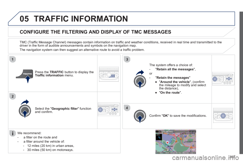 PEUGEOT 3008 2013  Owners Manual 283
05TRAFFIC INFORMATION
CONFIGURE THE FILTERING AND DISPLAY OF TMC MESSAGES 
   
TMC (Trafﬁ c Message Channel) messages contain information on trafﬁ c and weather conditions, received in real ti