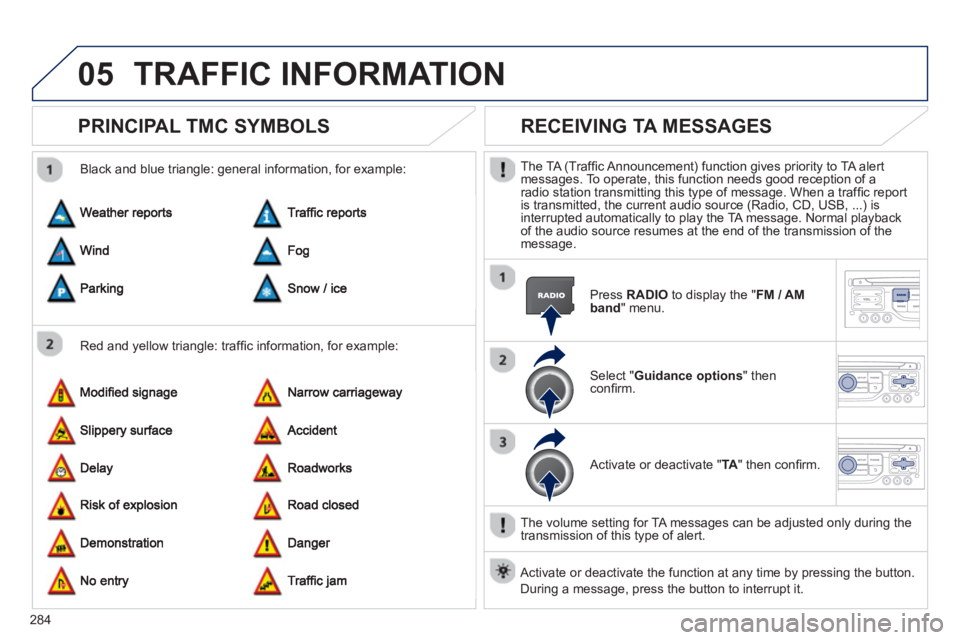 PEUGEOT 3008 2013  Owners Manual 284
05TRAFFIC INFORMATION
PRINCIPAL TMC SYMBOLS 
   
Red and yellow triangle: trafﬁ c information, for example:     
Black and blue trian
gle: general information, for example: 
RECEIVING TA MESSAGE