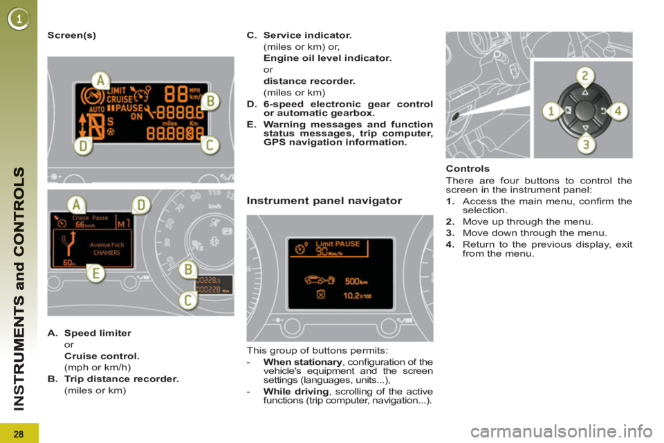 PEUGEOT 3008 2013  Owners Manual IN
S
   
Screen(s) 
   
 
A. 
  Speed limiter 
   
 or  
   Cruise control. 
   
  (mph or km/h) 
   
B. 
  Trip distance recorder. 
   
  (miles or km)    
C. 
  Service indicator. 
   
  (miles or k