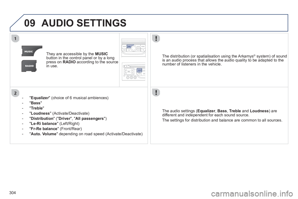PEUGEOT 3008 2013  Owners Manual 304
09AUDIO SETTINGS 
They are accessible by the  MUSIC
button in the control panel or by a longpress on  RADIOaccording to the source 
in use.  
-  " 
Equalizer" (choice of 6 musical ambiences) r
-  