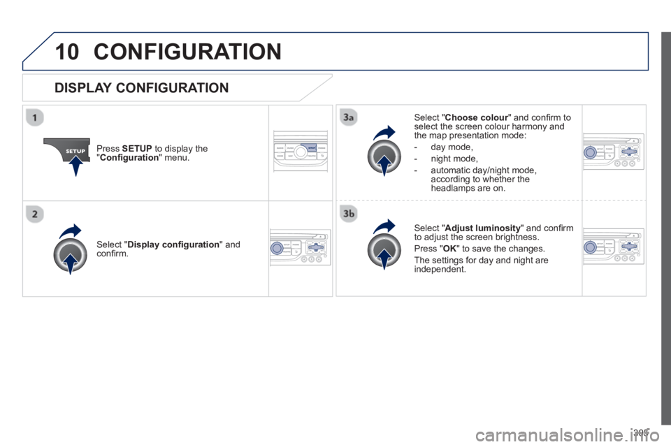 PEUGEOT 3008 2013  Owners Manual 305
10CONFIGURATION 
Press  SETUP 
 to display the"Conﬁ guration 
" menu.
Select " Choose colour" and conﬁ rm torselect the screen colour harmony and 
the map presentation mode:
-  
day mode,
-  n