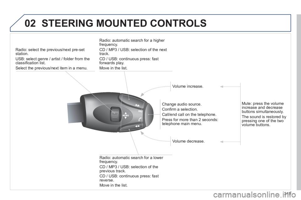 PEUGEOT 3008 2013  Owners Manual 319
02STEERING MOUNTED CONTROLS 
Radio: select the previous/next pre-setstation. 
U
SB: select genre / artist / folder from the classiﬁ cation list.
Select the previous/next item in a menu.  
   
Ch
