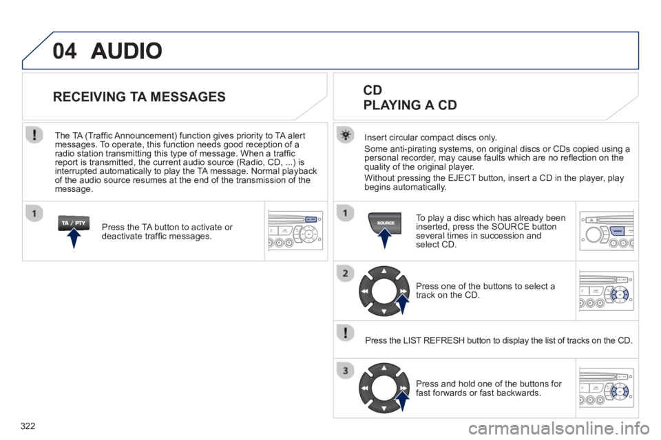 PEUGEOT 3008 2013  Owners Manual 322
04
Insert circular compact discs only.
Some anti-pirating systems, on original discs or CDs copied using a
personal recorder, may cause faults which are no reﬂ ection on the quality of the origi