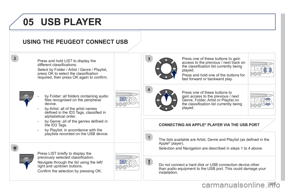 PEUGEOT 3008 2013  Owners Manual 325
05
   
USING THE PEUGEOT CONNECT USB 
 
 
Press LIST brieﬂ y to display thepreviously selected classiﬁ cation. 
  Navi
gate through the list using the left/right and up/down buttons. 
 
Conﬁ
