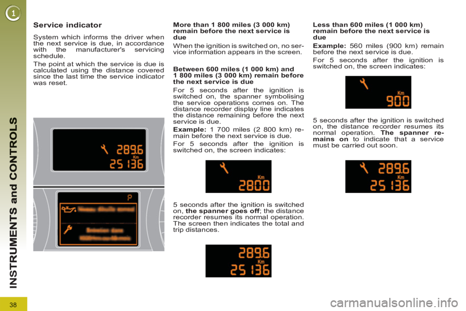 PEUGEOT 3008 2013  Owners Manual 38
IN
S
Service indicator 
  System which informs the driver when 
the next service is due, in accordance 
with the manufacturers servicing 
schedule. 
  The point at which the service is due is 
cal