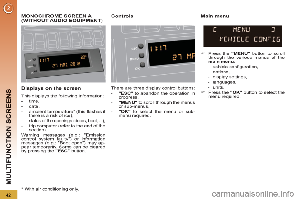 PEUGEOT 3008 2013  Owners Manual 42
M
U
   
Displays on the screen
 
This displays the following information: 
   
 
-  time, 
   
-  date, 
   
-  ambient temperature *  (this ﬂ ashes if 
there is a risk of ice), 
   
-  
status o