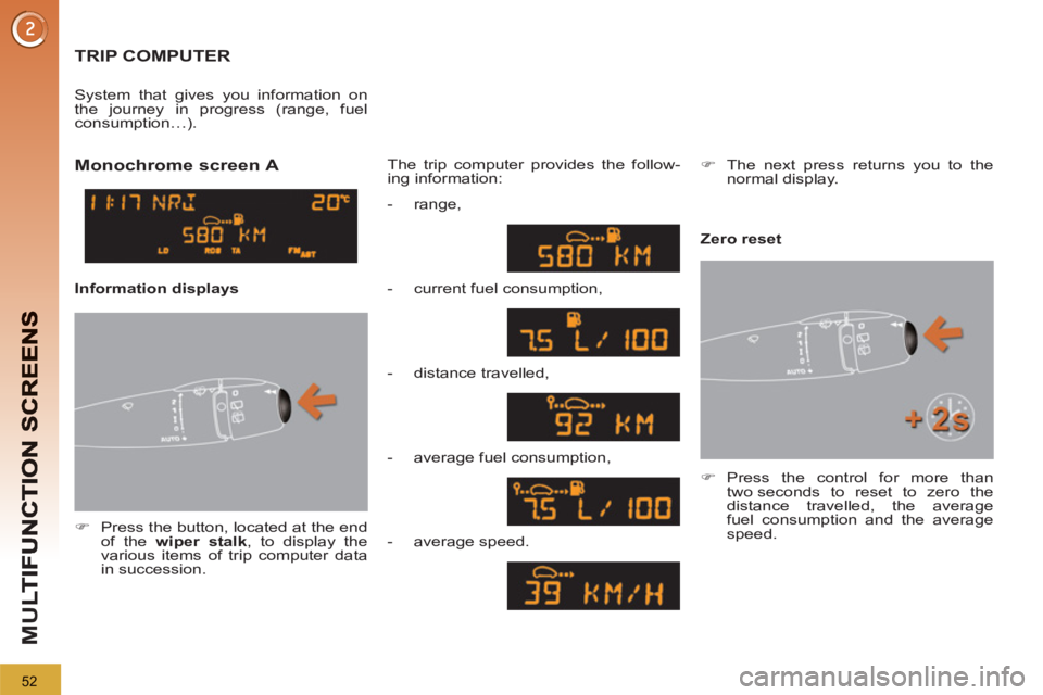 PEUGEOT 3008 2013  Owners Manual 52
M
U
  TRIP COMPUTER
 
 
 
�) 
  Press the button, located at the end 
of the  wiper stalk 
, to display the 
various items of trip computer data 
in succession.  
    
The trip computer provides th