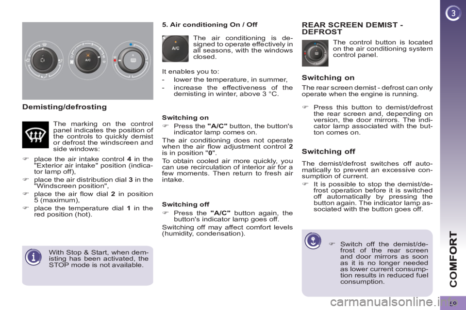 PEUGEOT 3008 2013  Owners Manual 59
CO
Demisting/defrosting
  The control button is located 
on the air conditioning system 
control panel. 
REAR SCREEN DEMIST -DEFROST
   
 
 
�) 
  Switch off the demist/de-
frost of the rear screen