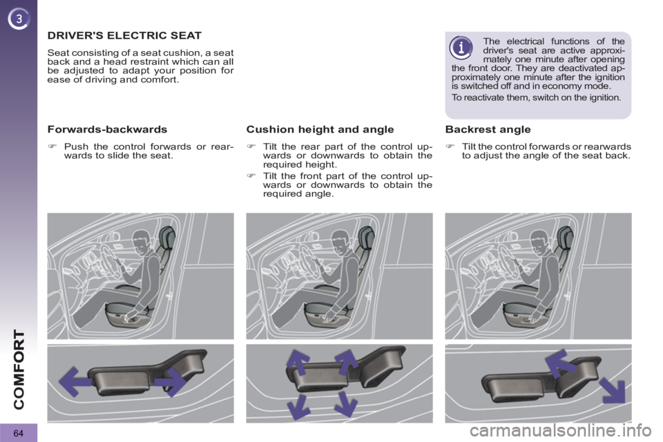 PEUGEOT 3008 2013  Owners Manual 64
CO
DRIVERS ELECTRIC SEAT
  Seat consisting of a seat cushion, a seat 
back and a head restraint which can all 
be adjusted to adapt your position for 
ease of driving and comfort. 
   Forwards-bac