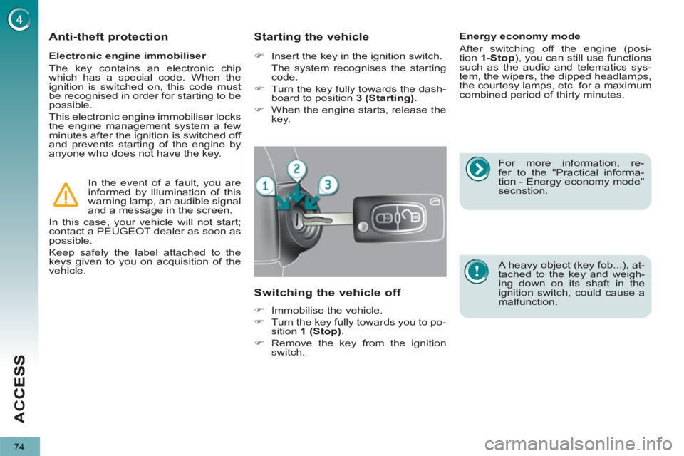 PEUGEOT 3008 2013  Owners Manual 74
AC
C
   
Electronic engine immobiliser 
  The key contains an electronic chip 
which has a special code. When the 
ignition is switched on, this code must 
be recognised in order for starting to be