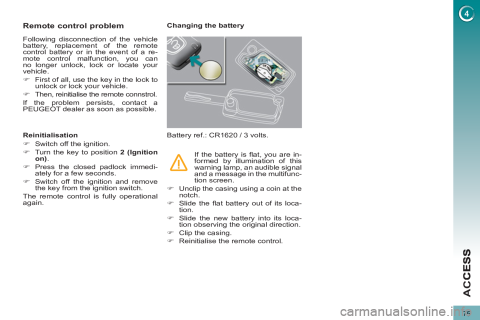 PEUGEOT 3008 2013  Owners Manual 75
AC
C
Remote control problem
  Following disconnection of the vehicle 
battery, replacement of the remote 
control battery or in the event of a re-
mote control malfunction, you can 
no longer unloc