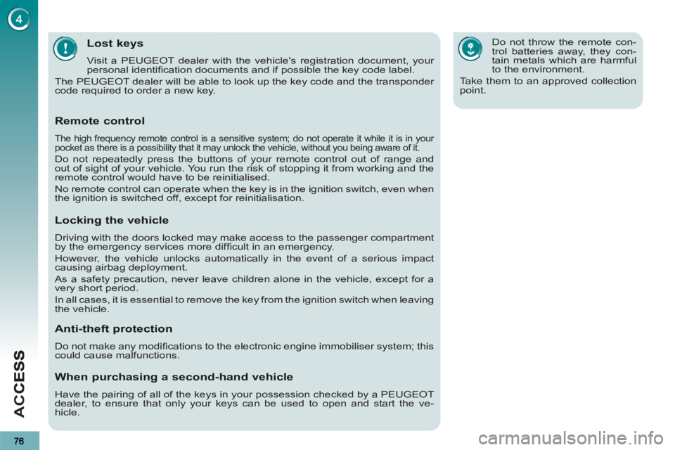 PEUGEOT 3008 2013  Owners Manual AC
C
Lost keys
  Visit a PEUGEOT dealer with the vehicles registration document, your 
personal identiﬁ cation documents and if possible the key code label. 
  The PEUGEOT dealer will be able to lo