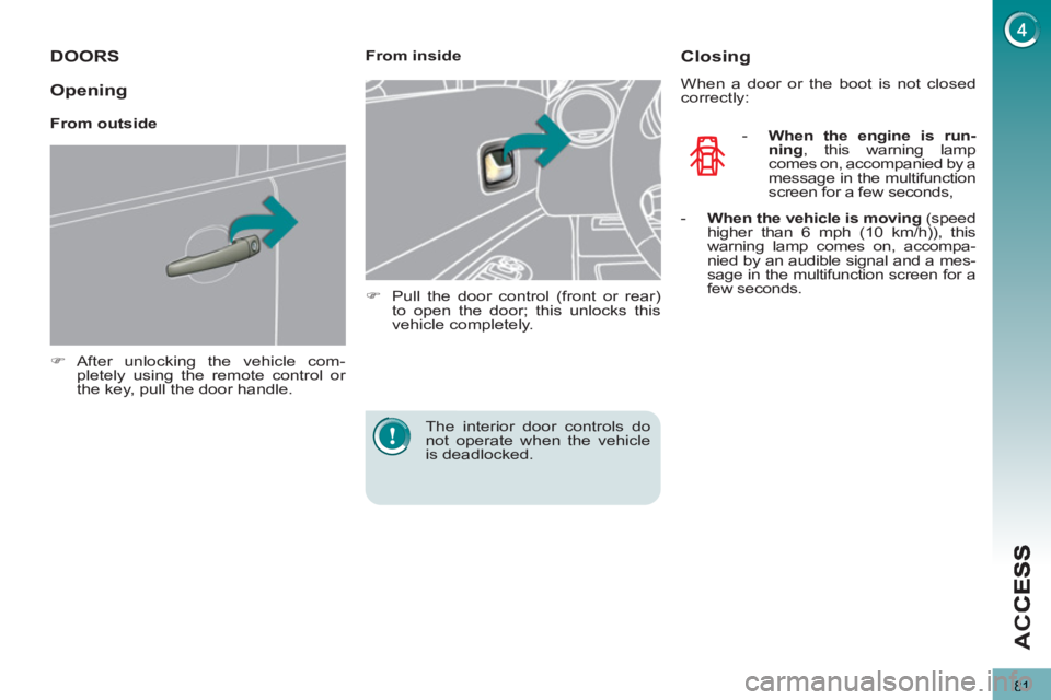 PEUGEOT 3008 2013  Owners Manual 81
AC
C
DOORS 
   
 
�) 
 After unlocking the vehicle com-
pletely using the remote control or 
the key, pull the door handle.  
 
    
 
From inside 
   
 
�) 
  Pull the door control (front or rear)