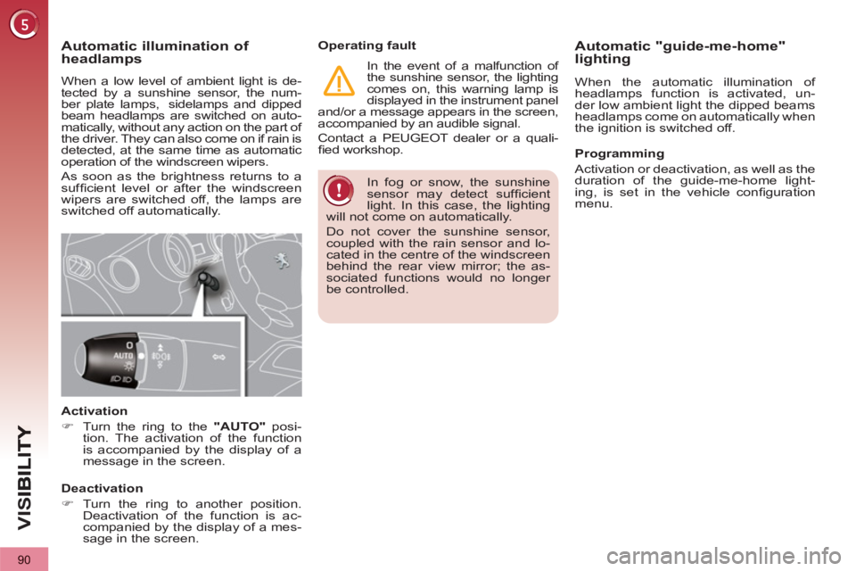 PEUGEOT 3008 2013  Owners Manual 90
VIS
  In fog or snow, the sunshine 
sensor may detect sufﬁ cient 
light. In this case, the lighting 
will not come on automatically. 
  Do not cover the sunshine sensor, 
coupled with the rain se