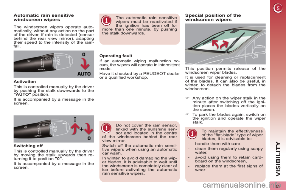 PEUGEOT 3008 2013  Owners Manual 95
VIS
Special position of the 
windscreen wipersAutomatic rain sensitive
windscreen wipers
  The windscreen wipers operate auto-
matically, without any action on the part 
of the driver, if rain is d
