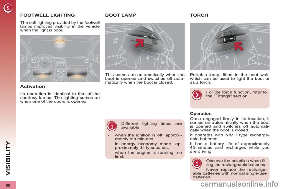 PEUGEOT 3008 2013  Owners Manual 98
VIS
   
Different lighting times are 
available:     
This comes on automatically when the 
boot is opened and switches off auto-
matically when the boot is closed. 
BOOT LAMP TORCH 
   
Portable l
