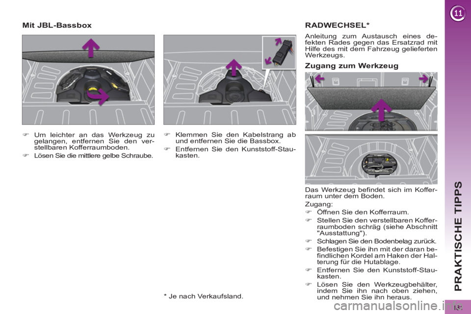 PEUGEOT 3008 2013  Betriebsanleitungen (in German) 181
PRAKTISCHE TIPPS
RADWECHSEL *
 
Das Werkzeug befindet sich im Koffer-
raum unter dem Boden. 
  Zugang: 
   
 
�) 
  Öffnen Sie den Kofferraum. 
   
�) 
  Stellen Sie den verstellbaren Koffer-
rau