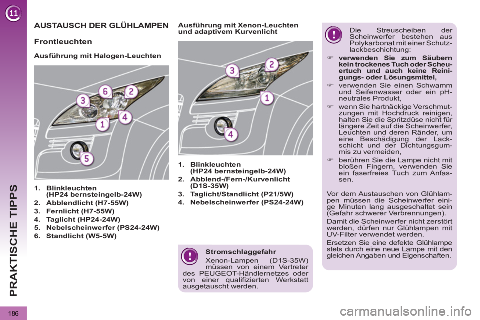 PEUGEOT 3008 2013 Betriebsanleitungen (in German) 186
PRAKTISCHE TIPPS
Stromschlaggefahr
Xenon-Lampen (D1S-35W)
müssen von einem Vertreter
des PEUGEOT-Händlernetzes oder
von einer qualifizierten Werkstatt
ausgetauscht werden.
AUSTAUS PEUGEOT 3008 2013 Betriebsanleitungen (in German) 186
PRAKTISCHE TIPPS
Stromschlaggefahr
Xenon-Lampen (D1S-35W)
müssen von einem Vertreter
des PEUGEOT-Händlernetzes oder
von einer qualifizierten Werkstatt
ausgetauscht werden.
AUSTAUS