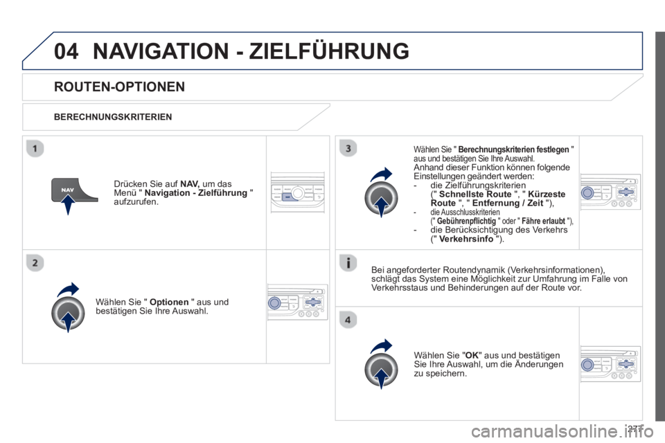 PEUGEOT 3008 2013  Betriebsanleitungen (in German) 277
04NAVIGATION - ZIELFÜHRUNG 
   
 
 
 
 
ROUTEN-OPTIONEN
 
 
BERECHNUNGSKRITERIEN  
Wählen 
Sie "  Optionen 
 " aus undbestätigen Sie Ihre Auswahl.  
Wählen 
Sie " OK 
" aus und bestätigen Sie