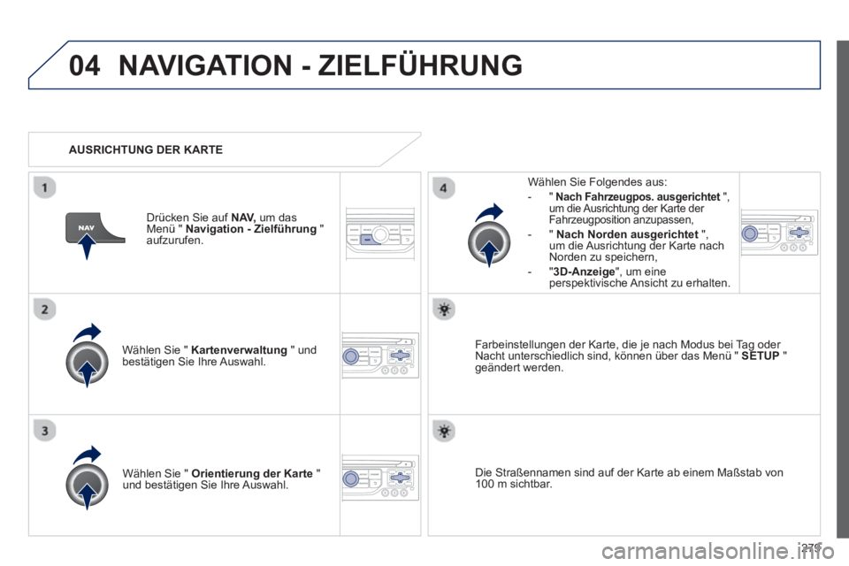 PEUGEOT 3008 2013  Betriebsanleitungen (in German) 279
04NAVIGATION - ZIELFÜHRUNG 
Wählen Sie "  Kartenverwaltung" undbestätigen Sie Ihre Auswahl.     
Wählen Sie Fol
gendes aus: 
-"Nach Fahrzeugpos. ausgerichtet", tum die Ausrichtung der Karte de
