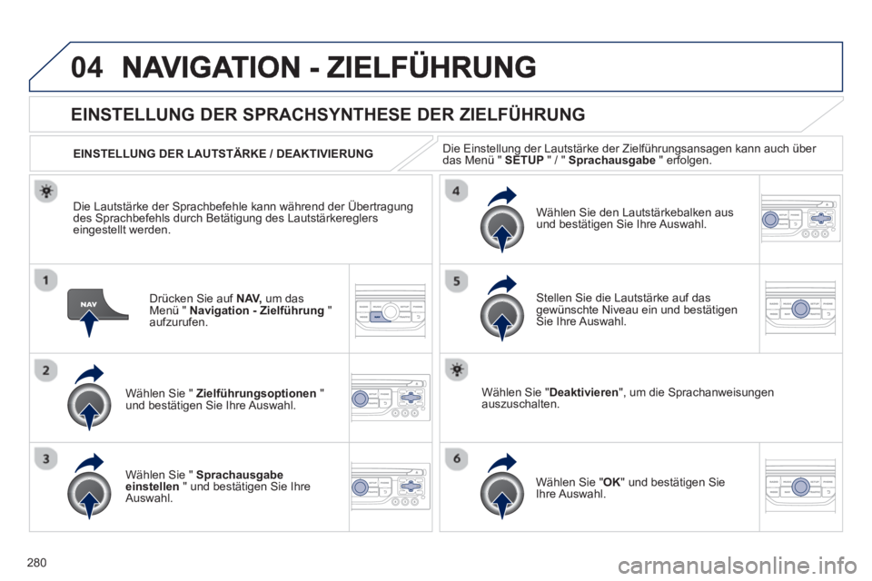 PEUGEOT 3008 2013  Betriebsanleitungen (in German) 280
04
Drücken Sie auf  NAV,um das Menü "  Navigation - Zielführung 
 " aufzurufen.
 
 
 
 
 
 
EINSTELLUNG DER SPRACHSYNTHESE DER ZIELFÜHRUNG 
Wählen Sie "  Zielführungsoptionen 
 " und bestät