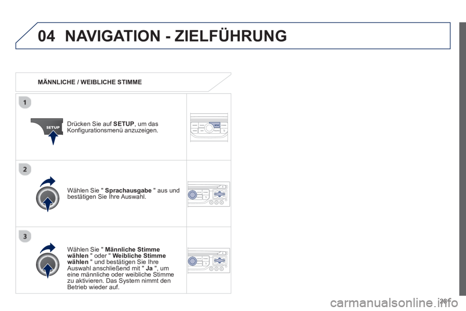 PEUGEOT 3008 2013  Betriebsanleitungen (in German) 281
04NAVIGATION - ZIELFÜHRUNG 
   
 
MÄNNLICHE / WEIBLICHE STIMME  
Drücken 
Sie auf  SETUP , um dasKonfigurationsmenü anzuzeigen.  
   
W
ählen Sie " Männliche Stimme
wählen 
 " oder " Weibli