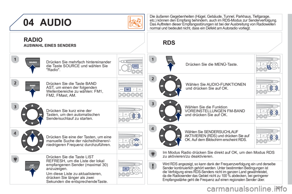 PEUGEOT 3008 2013 Betriebsanleitungen (in German) 321
04 AUDIO
Drücken Sie mehrfach hintereinander
die Taste SOURCE und wählen Sie"Radio".
Drücken
Sie die Taste BANDAST, um einen der folgenden
Wellenbereiche zu wählen: FM1,FM2, FMast PEUGEOT 3008 2013 Betriebsanleitungen (in German) 321
04 AUDIO
Drücken Sie mehrfach hintereinander
die Taste SOURCE und wählen Sie"Radio".
Drücken
Sie die Taste BANDAST, um einen der folgenden
Wellenbereiche zu wählen: FM1,FM2, FMast