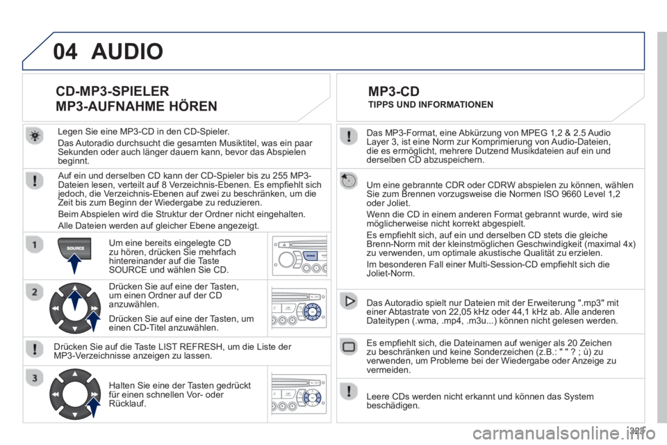 PEUGEOT 3008 2013 Betriebsanleitungen (in German) 323
04
Das MP3-Format, eine Abkürzung von MPEG 1,2 & 2.5 Audio
Layer 3, ist eine Norm zur Komprimierung von Audio-Dateien,
die es ermöglicht, mehrere Dutzend Musikdateien auf ein und
derselben PEUGEOT 3008 2013 Betriebsanleitungen (in German) 323
04
Das MP3-Format, eine Abkürzung von MPEG 1,2 & 2.5 Audio
Layer 3, ist eine Norm zur Komprimierung von Audio-Dateien,
die es ermöglicht, mehrere Dutzend Musikdateien auf ein und
derselben
