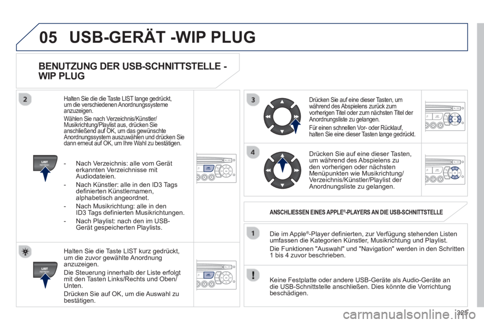 PEUGEOT 3008 2013 Betriebsanleitungen (in German) 325
05
BENUTZUNG DER USB-SCHNITTSTELLE -
WIP PLUG
Halten Sie die Taste LIST kurz gedrückt,
um die zuvor gewählte Anordnunganzuzeigen.
Die
Steuerung innerhalb der Liste erfolgt mit den PEUGEOT 3008 2013 Betriebsanleitungen (in German) 325
05
BENUTZUNG DER USB-SCHNITTSTELLE -
WIP PLUG
Halten Sie die Taste LIST kurz gedrückt,
um die zuvor gewählte Anordnunganzuzeigen.
Die
Steuerung innerhalb der Liste erfolgt mit den