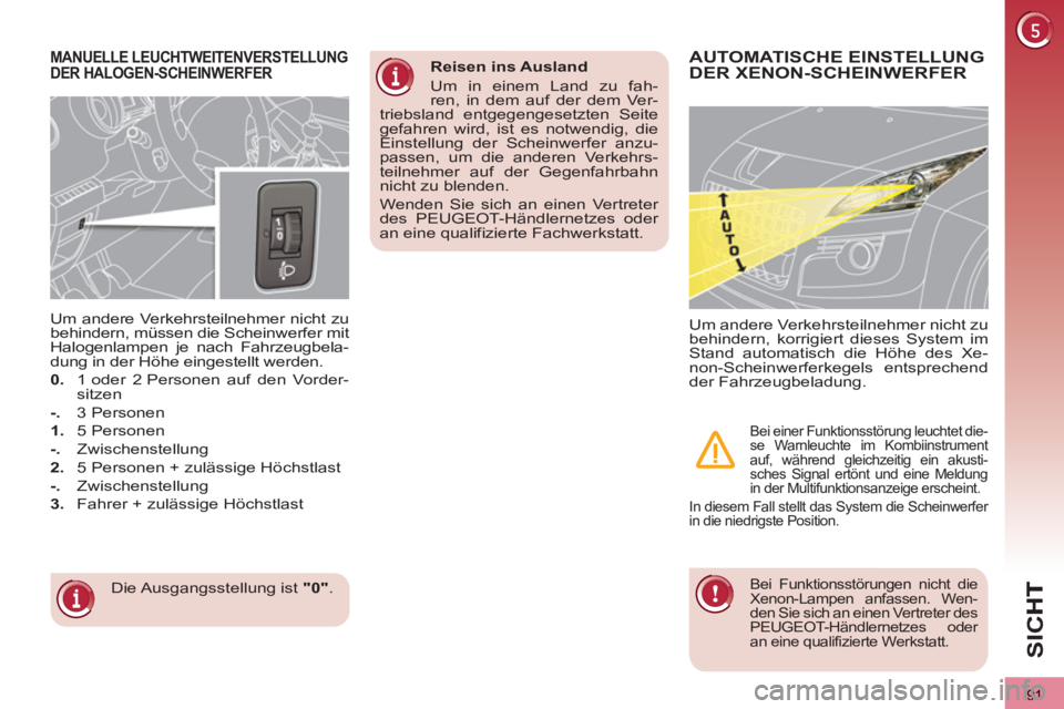 PEUGEOT 3008 2013  Betriebsanleitungen (in German) 91
SI
C
MANUELLE LEUCHTWEITENVERSTELLUNG DER HALOGEN-SCHEINWERFER
  Die Ausgangsstellung ist  "0" 
.      
Um andere Verkehrsteilnehmer nicht zu 
behindern, müssen die Scheinwerfer mit 
Halogenlampen