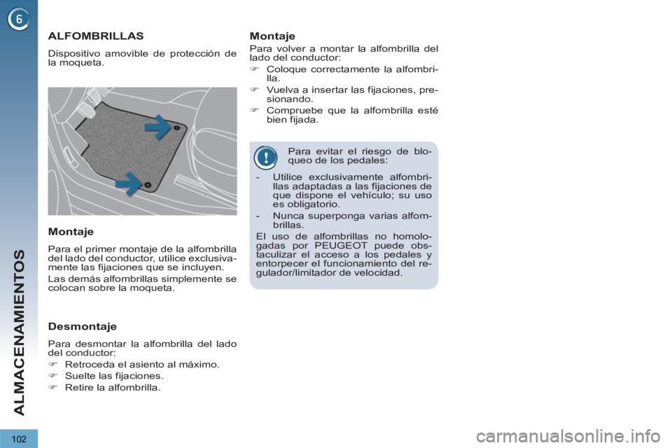 PEUGEOT 3008 2013  Manual del propietario (in Spanish) 102
ALMACENAMIENTOS
   
Para evitar el riesgo de blo-
queo de los pedales: 
ALFOMBRILLAS 
  Dispositivo amovible de protección de 
la moqueta. 
   
Montaje 
 
Para volver a montar la alfombrilla del 