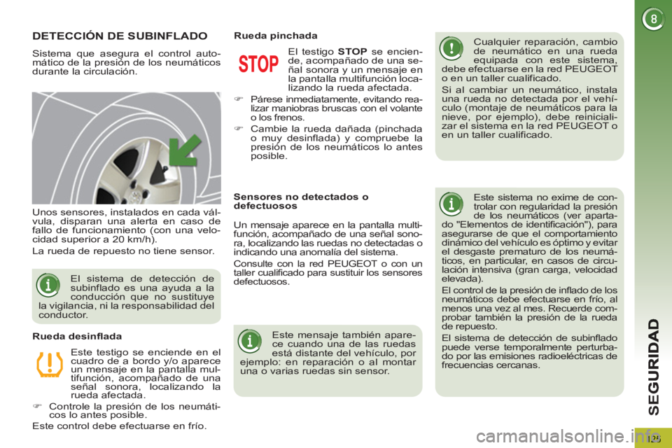 PEUGEOT 3008 2013  Manual del propietario (in Spanish) 125
SE
G
DETECCIÓN DE SUBINFLADO 
  Sistema que asegura el control auto-
mático de la presión de los neumáticos 
durante la circulación.    
Cualquier reparación, cambio 
de neumático en una ru