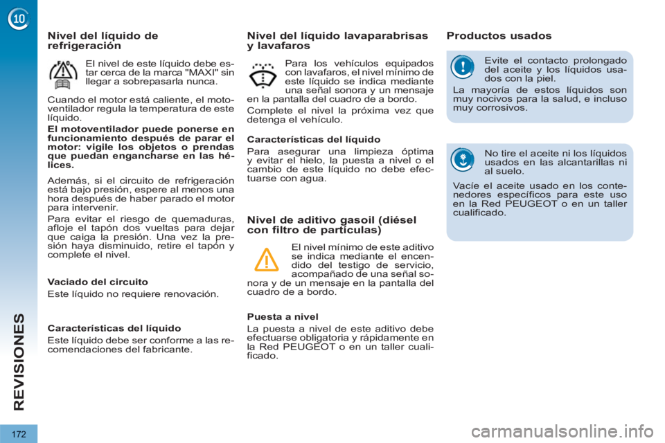PEUGEOT 3008 2013  Manual del propietario (in Spanish) 172
REVISIONES
  Evite el contacto prolongado 
del aceite y los líquidos usa-
dos con la piel. 
  La mayoría de estos líquidos son 
muy nocivos para la salud, e incluso 
muy corrosivos. 
  No tire 