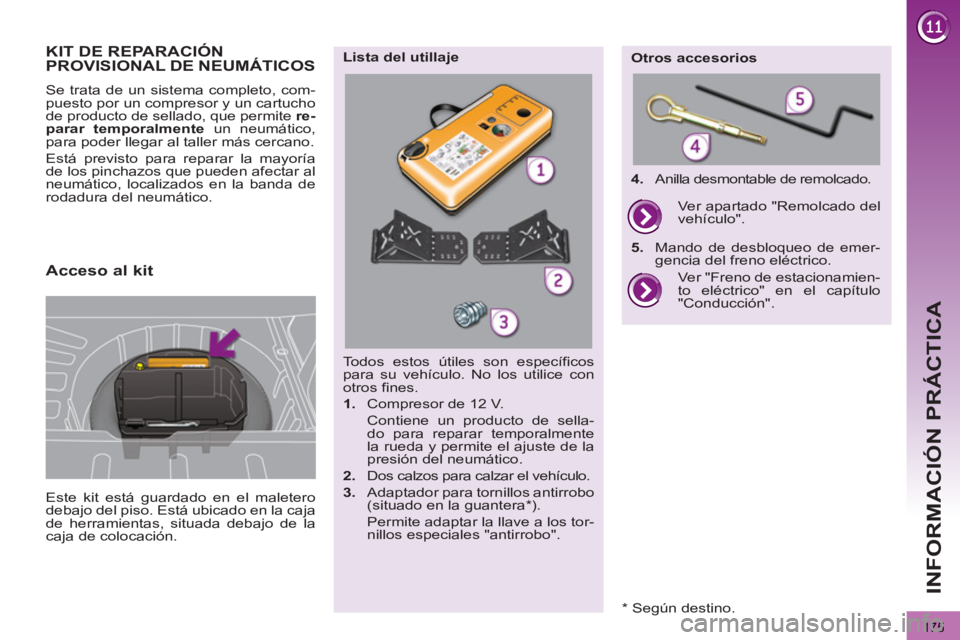 PEUGEOT 3008 2013  Manual del propietario (in Spanish) 175
INFORMACIÓN PRÁCTICA
KIT DE REPARACIÓN PROVISIONAL DE NEUMÁTICOS
  Este kit está guardado en el maletero 
debajo del piso. Está ubicado en la caja 
de herramientas, situada debajo de la 
caj